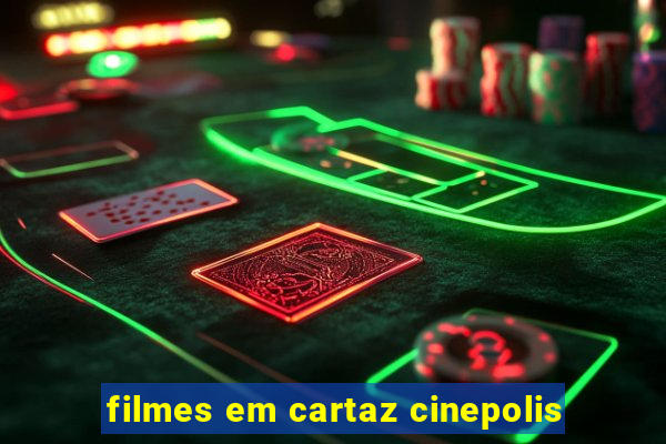 filmes em cartaz cinepolis